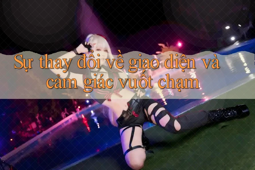 Sự thay đổi về giao diện và cảm giác vuốt chạm