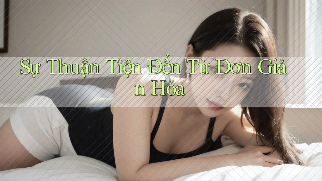 Sự Thuận Tiện Đến Từ Đơn Giản Hóa Sự Thuận Tiện Đến Từ Đơn Giản Hóa