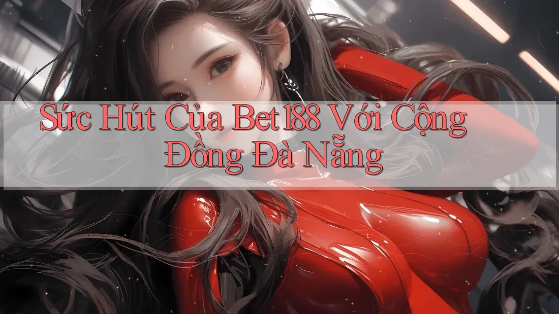 Sức Hút Của Bet188 Với Cộng Đồng Đà Nẵng
