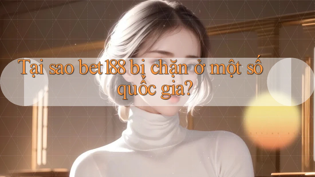Tại sao bet188 bị chặn ở một số quốc gia?