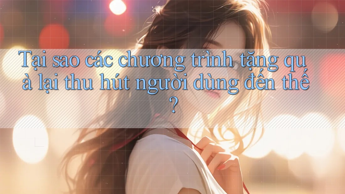 Tại sao các chương trình tặng quà lại thu hút người dùng đến thế?