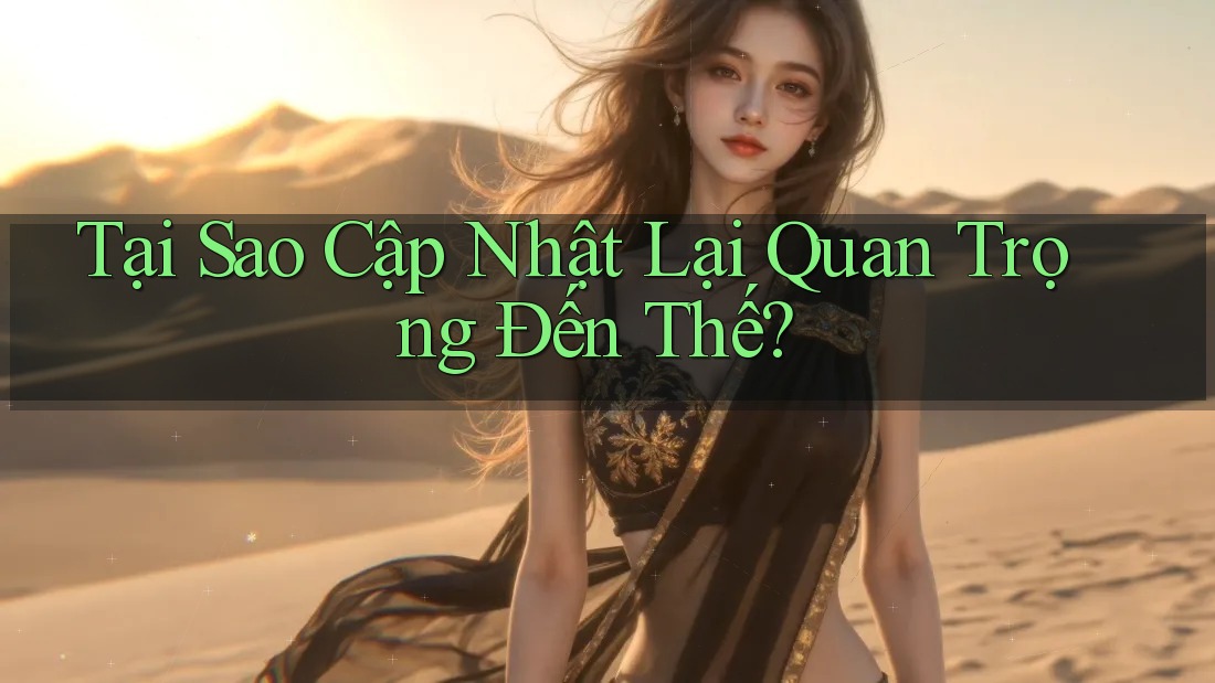 Tại Sao Cập Nhật Lại Quan Trọng Đến Thế?