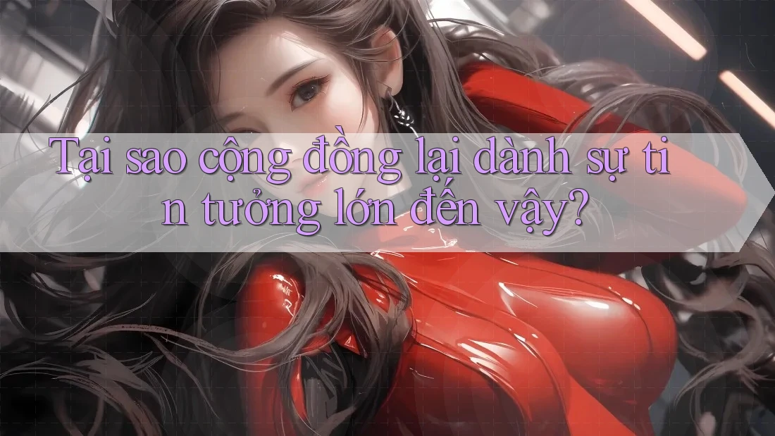 Tại sao cộng đồng lại dành sự tin tưởng lớn đến vậy?