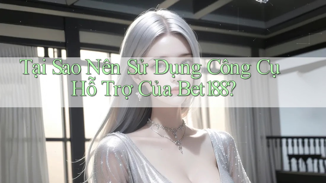 Tại Sao Nên Sử Dụng Công Cụ Hỗ Trợ Của Bet188?