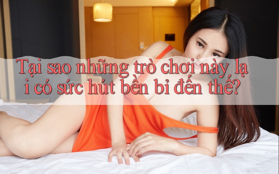 Tại sao những trò chơi này lại có sức hút bền bỉ đến thế?