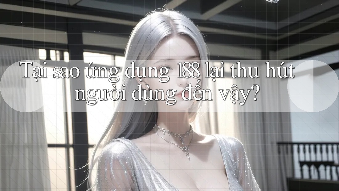 Tại sao ứng dụng 188 lại thu hút người dùng đến vậy?