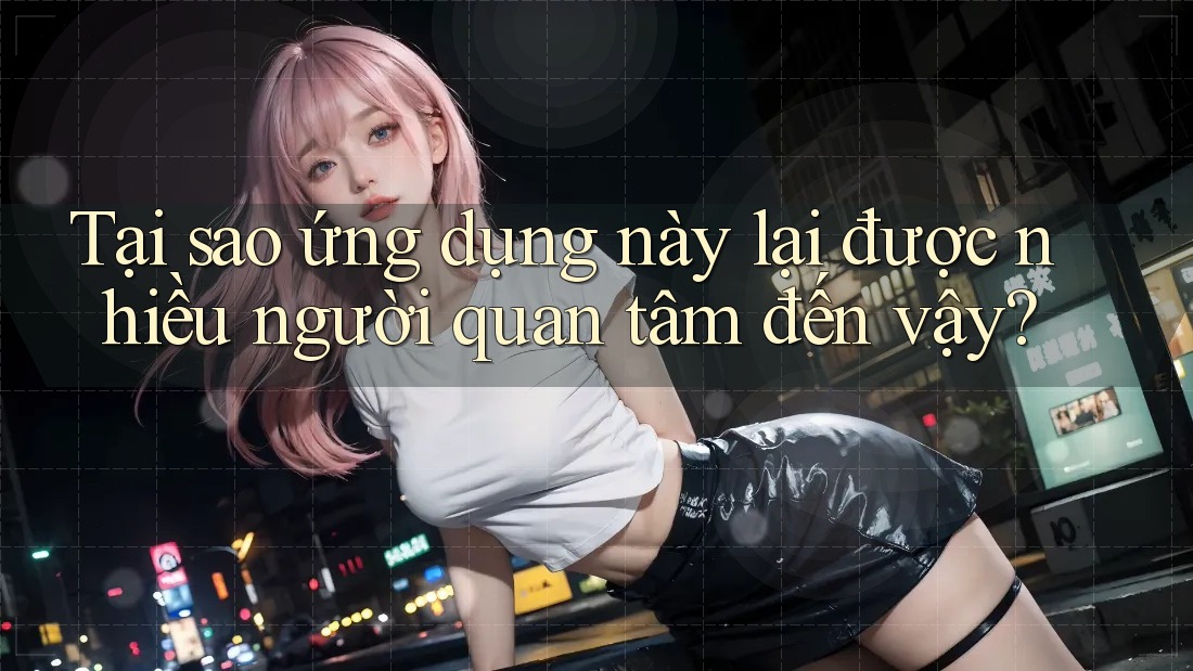 Tại sao ứng dụng này lại được nhiều người quan tâm đến vậy?