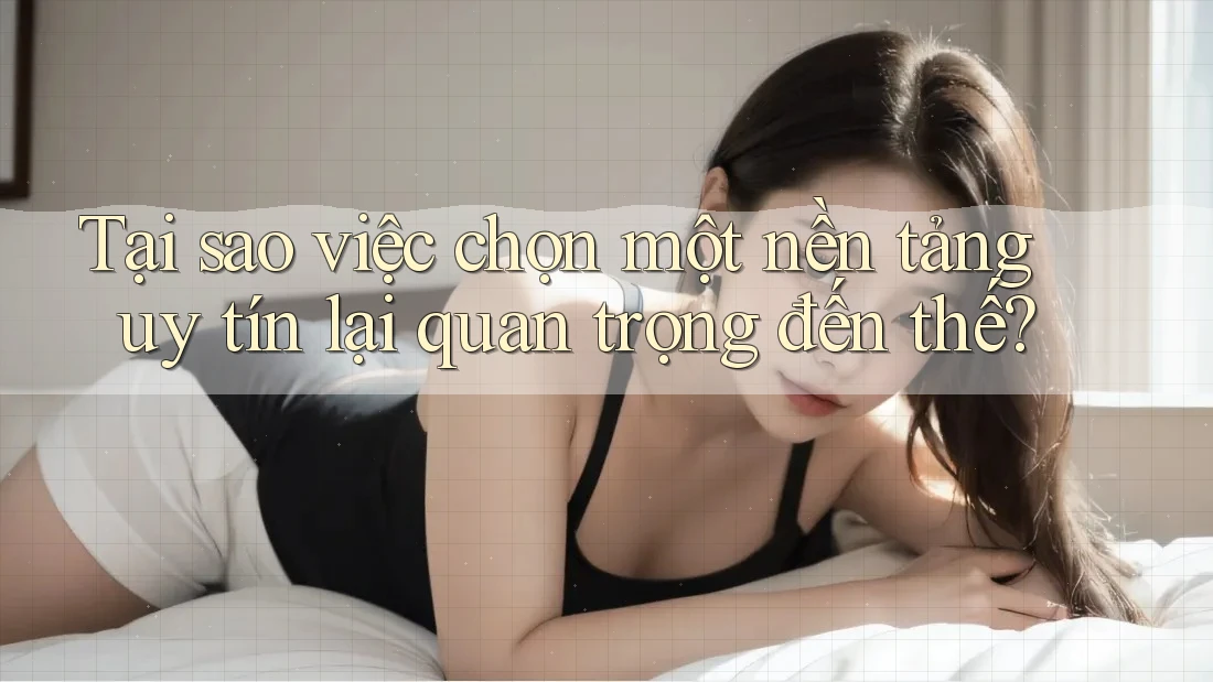 Tại sao việc chọn một nền tảng uy tín lại quan trọng đến thế?