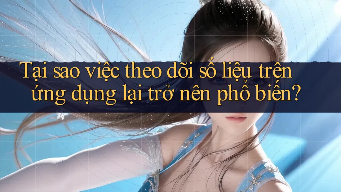 Tại sao việc theo dõi số liệu trên ứng dụng lại trở nên phổ biến?
