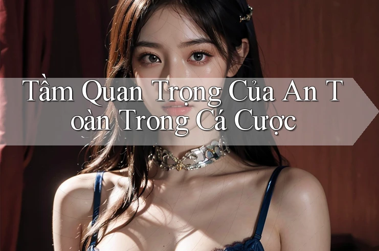 Tầm Quan Trọng Của An Toàn Trong Cá Cược