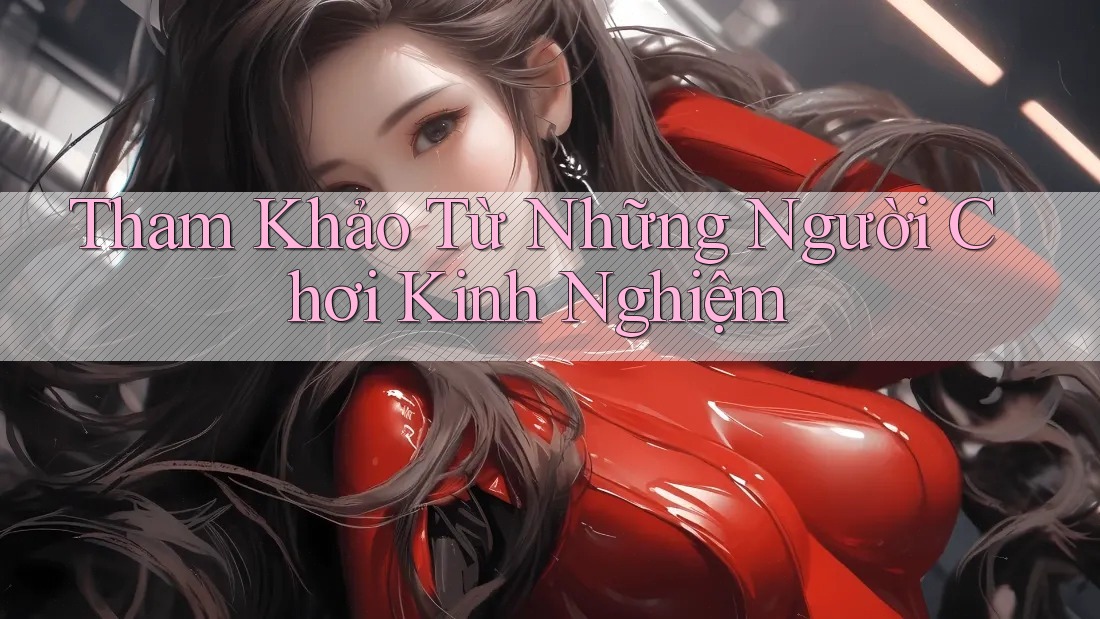Tham Khảo Từ Những Người Chơi Kinh Nghiệm