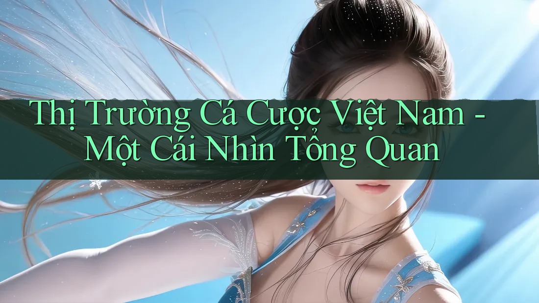 Thị Trường Cá Cược Việt Nam - Một Cái Nhìn Tổng Quan