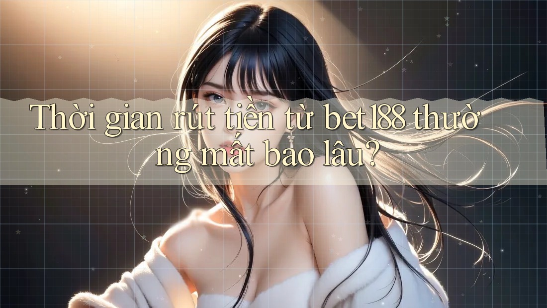Thời gian rút tiền từ bet188 thường mất bao lâu?
