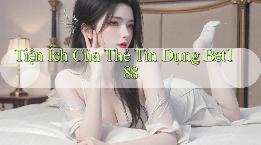 Tiện Ích Của Thẻ Tín Dụng Bet188