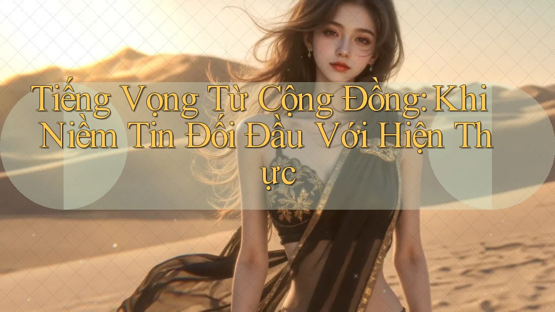 Tiếng Vọng Từ Cộng Đồng: Khi Niềm Tin Đối Đầu Với Hiện Thực