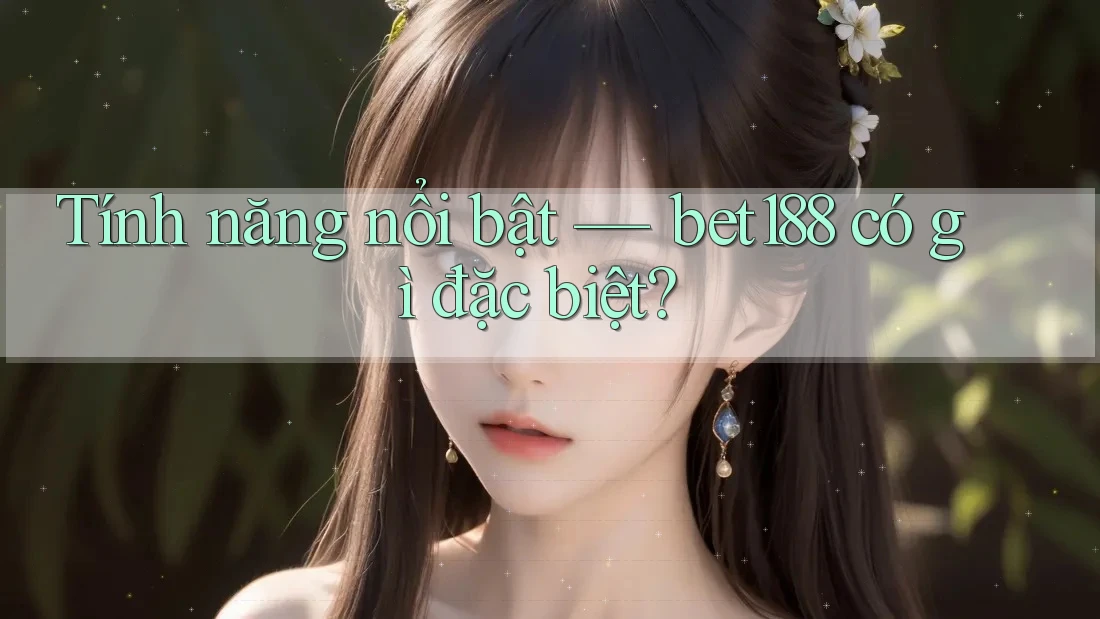 Tính năng nổi bật — bet188 có gì đặc biệt?