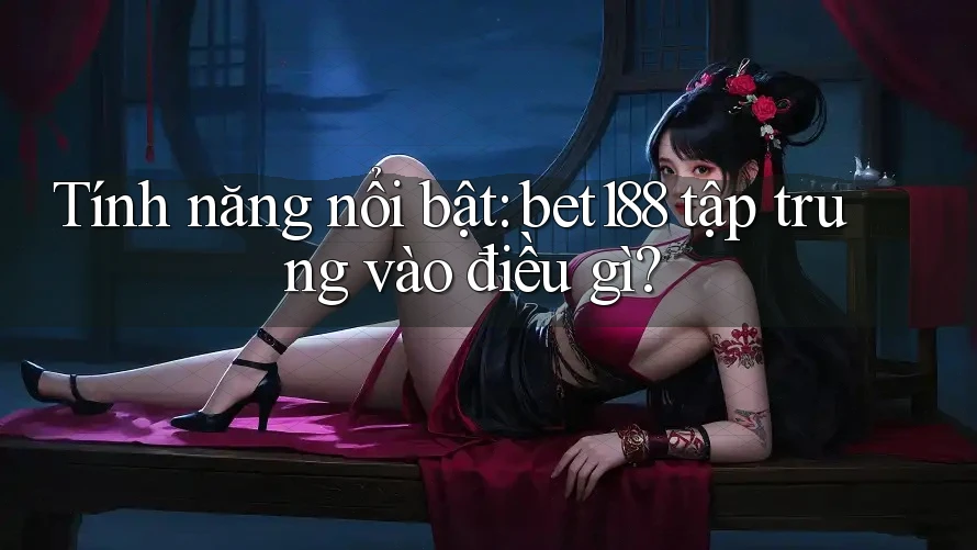 Tính năng nổi bật: bet188 tập trung vào điều gì?