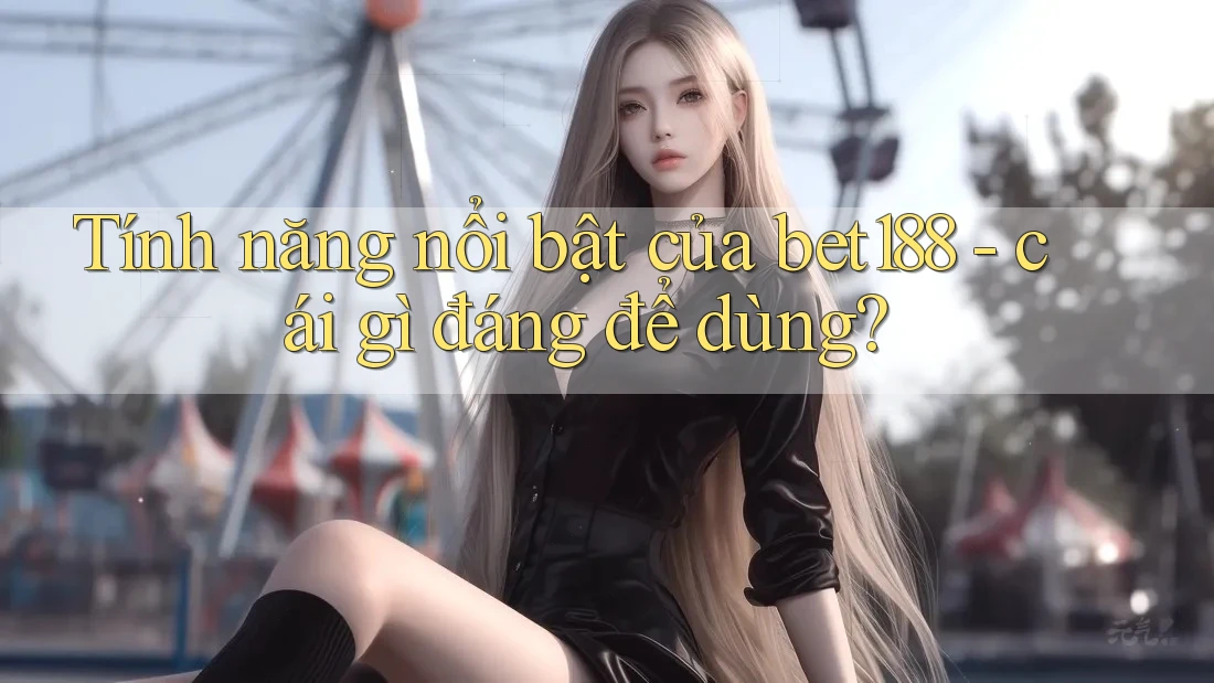 Tính năng nổi bật của bet188 - cái gì đáng để dùng?