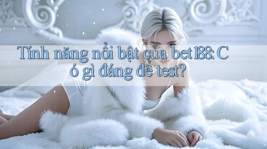 Tính năng nổi bật của bet188: Có gì đáng để test?
