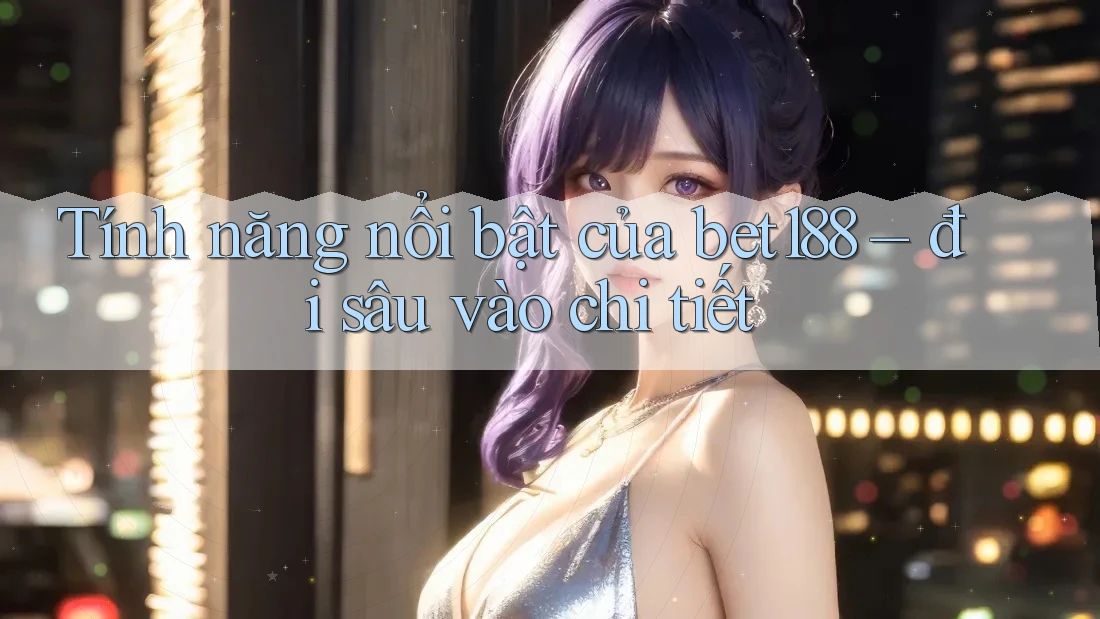 Tính năng nổi bật của bet188 – đi sâu vào chi tiết