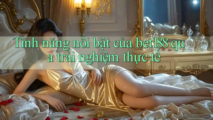 Tính năng nổi bật của bet188 qua trải nghiệm thực tế