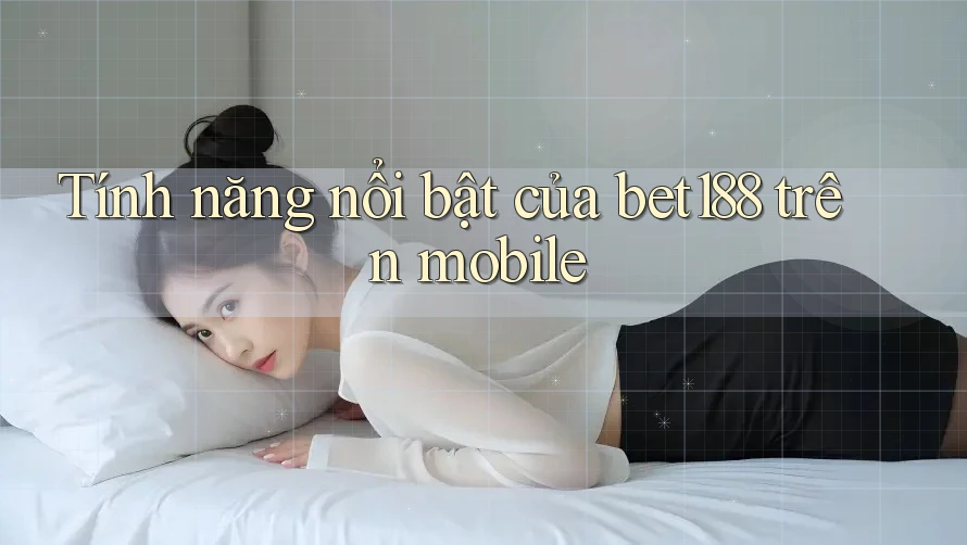 Tính năng nổi bật của bet188 trên mobile