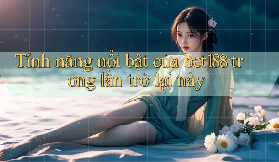 Tính năng nổi bật của bet188 trong lần trở lại này