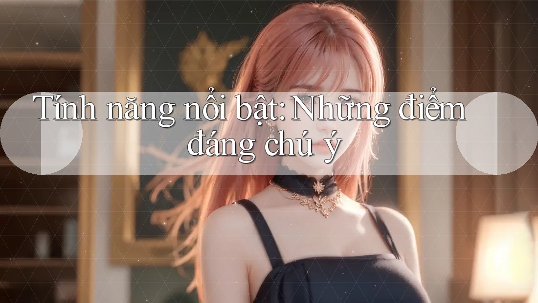 Tính năng nổi bật: Những điểm đáng chú ý