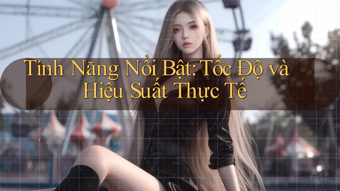Tính năng nổi bật: tốc độ và hiệu suất thực tế
