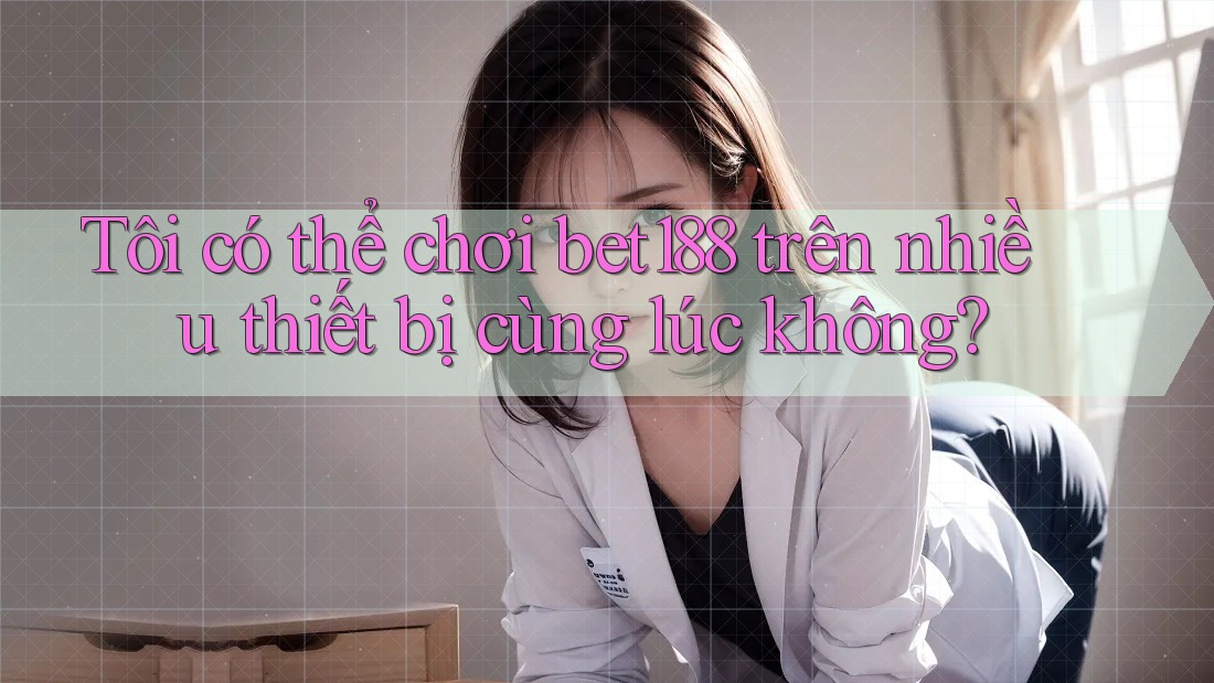 Tôi có thể chơi bet188 trên nhiều thiết bị cùng lúc không? Tôi có thể chơi bet188 trên nhiều thiết bị cùng lúc không?