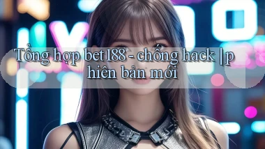 Tổng hợp bet188   chống hack phiên bản mới