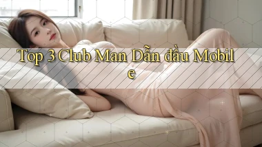 top 3 club man dẫn đầu mobile