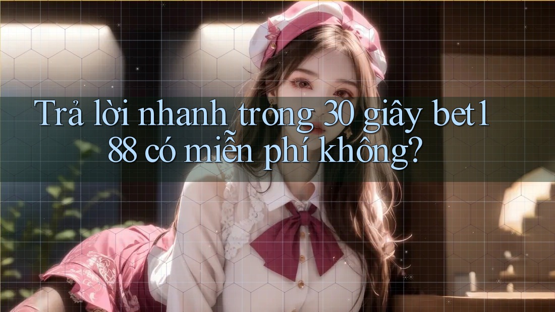 Trả lời nhanh trong 30 giây bet188 có miễn phí không?