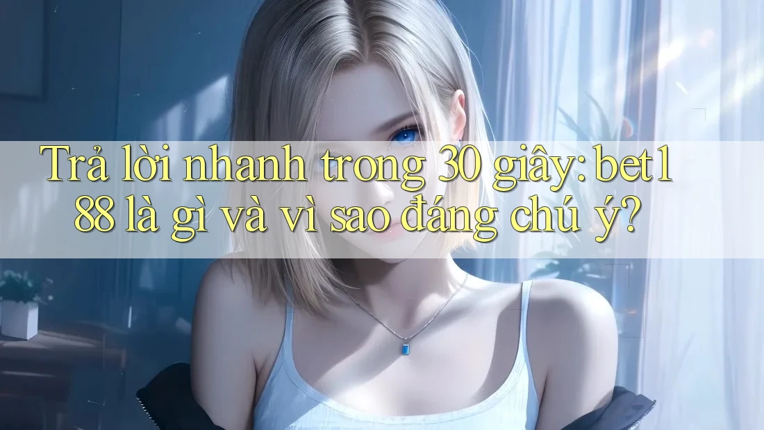 Trả lời nhanh trong 30 giây: bet188 là gì và vì sao đáng chú ý?