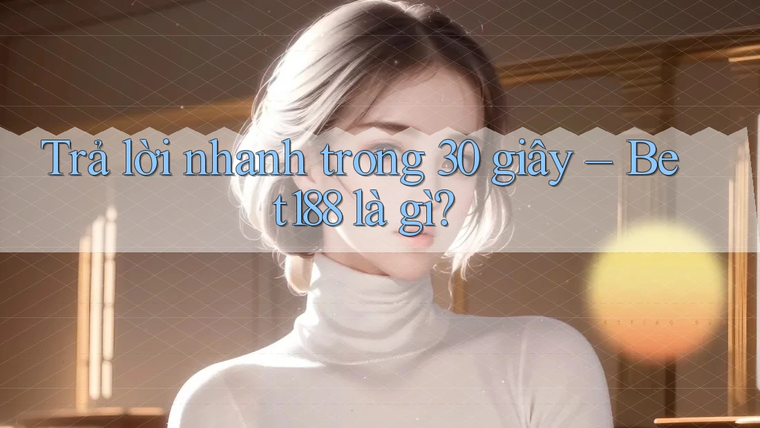 Trả lời nhanh trong 30 giây – Bet188 là gì?