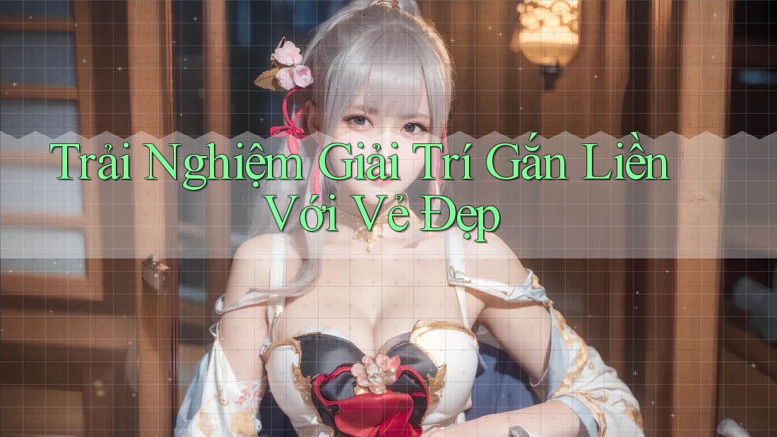 Trải Nghiệm Giải Trí Gắn Liền Với Vẻ Đẹp
