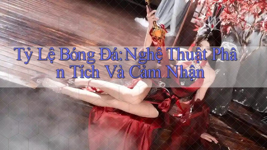 Tỷ Lệ Bóng Đá: Nghệ Thuật Phân Tích Và Cảm Nhận