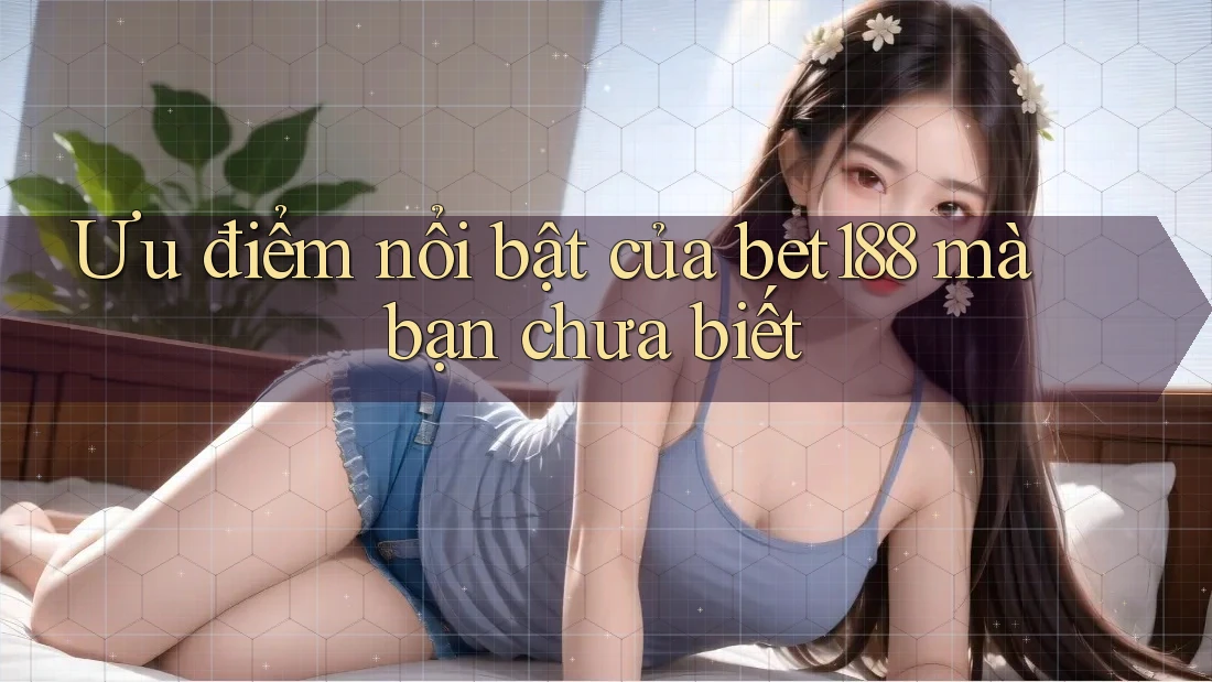 Ưu điểm nổi bật của bet188 mà bạn chưa biết
