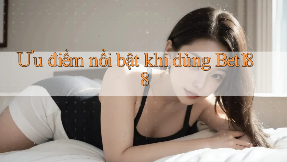 Ưu điểm nổi bật khi dùng Bet188