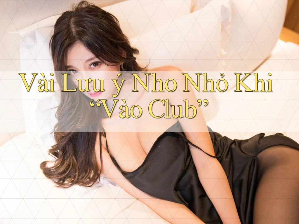 Vài Lưu ý Nho Nhỏ Khi “Vào Club”