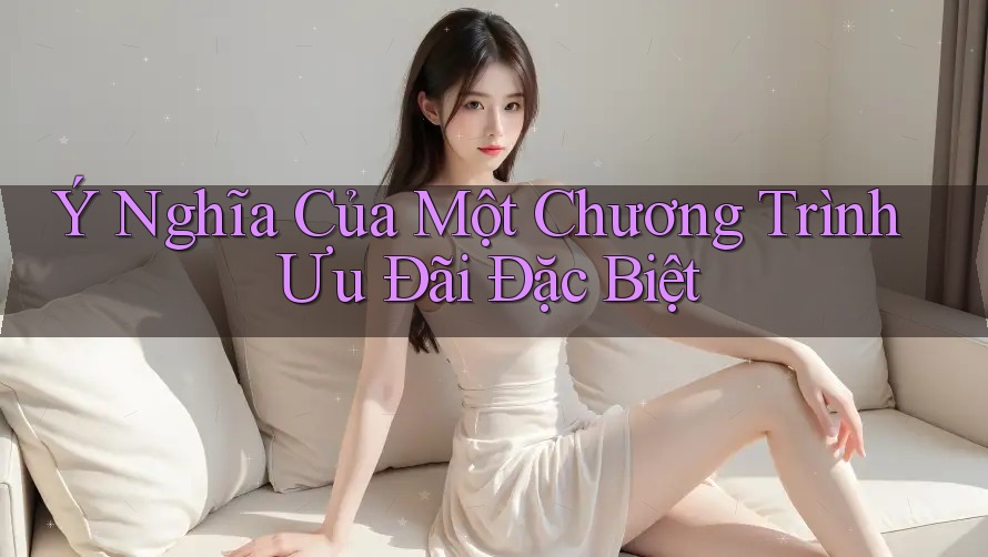 Ý Nghĩa Của Một Chương Trình Ưu Đãi Đặc Biệt